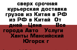 сверх-срочная курьерская доставка грузов из Китая в РФ, из РФ в Китай. От 4 дней › Цена ­ 1 - Все города Авто » Услуги   . Ханты-Мансийский,Югорск г.
